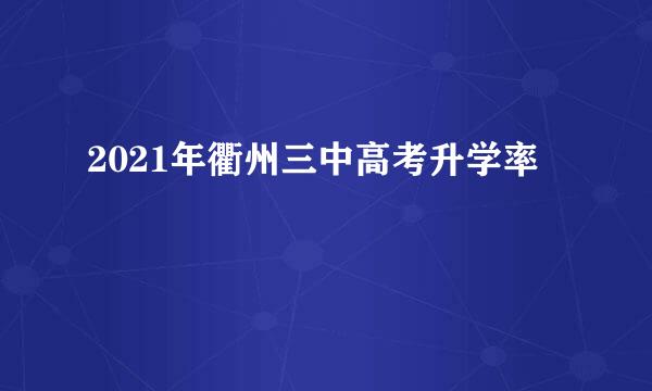 2021年衢州三中高考升学率