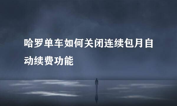 哈罗单车如何关闭连续包月自动续费功能