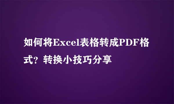 如何将Excel表格转成PDF格式？转换小技巧分享