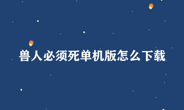 兽人必须死单机版怎么下载