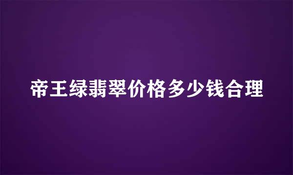 帝王绿翡翠价格多少钱合理