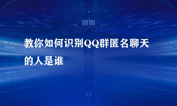 教你如何识别QQ群匿名聊天的人是谁