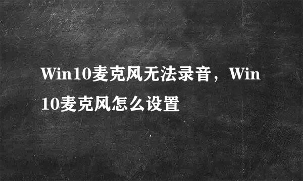Win10麦克风无法录音，Win10麦克风怎么设置