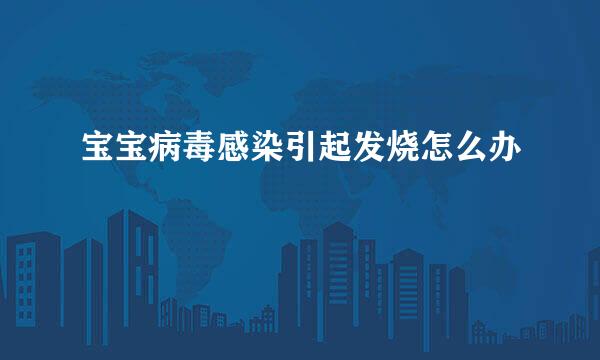 宝宝病毒感染引起发烧怎么办