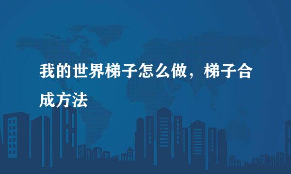 我的世界梯子怎么做，梯子合成方法