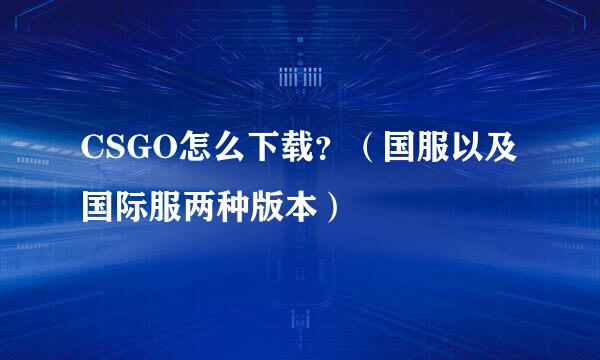 CSGO怎么下载？（国服以及国际服两种版本）