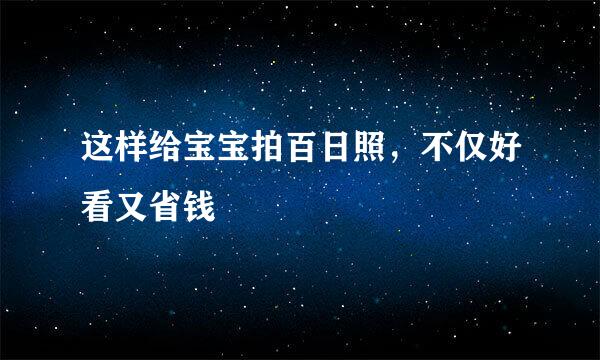 这样给宝宝拍百日照，不仅好看又省钱
