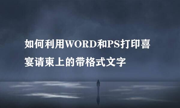 如何利用WORD和PS打印喜宴请柬上的带格式文字