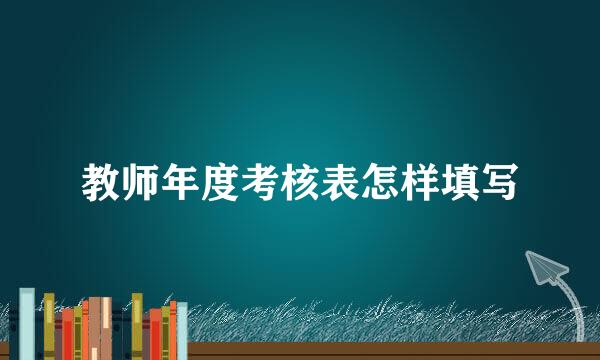 教师年度考核表怎样填写
