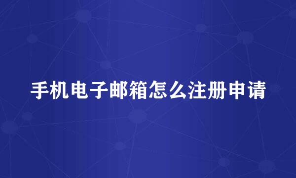 手机电子邮箱怎么注册申请