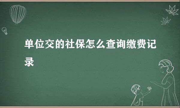 单位交的社保怎么查询缴费记录