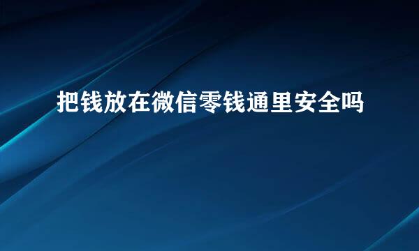 把钱放在微信零钱通里安全吗