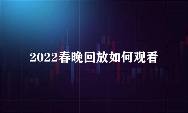 2022春晚回放如何观看