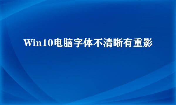 Win10电脑字体不清晰有重影