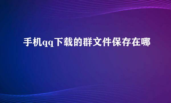 手机qq下载的群文件保存在哪
