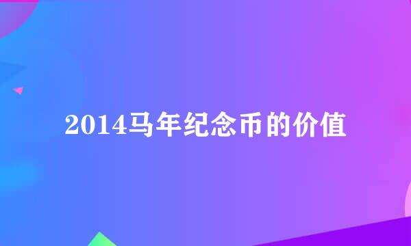 2014马年纪念币的价值