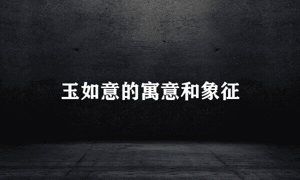 玉如意的寓意和象征