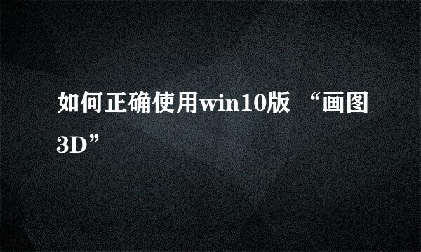如何正确使用win10版 “画图3D”