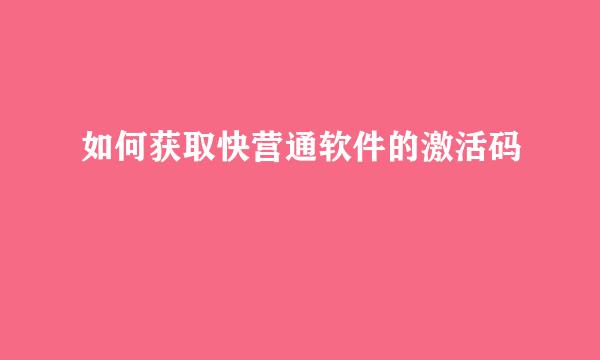 如何获取快营通软件的激活码