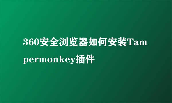 360安全浏览器如何安装Tampermonkey插件