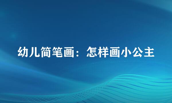幼儿简笔画：怎样画小公主