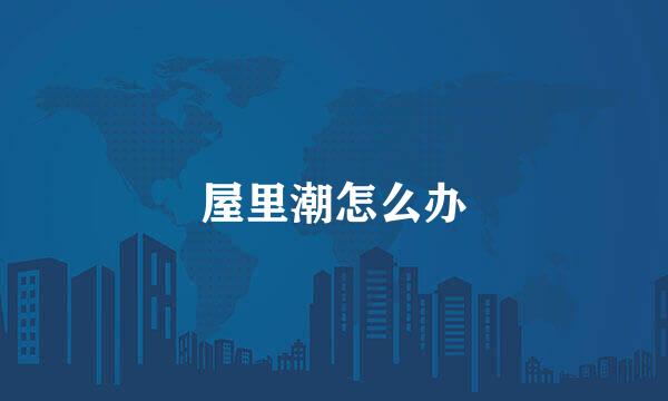 屋里潮怎么办