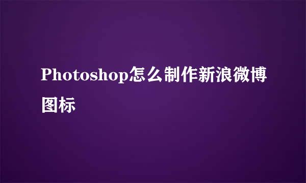 Photoshop怎么制作新浪微博图标