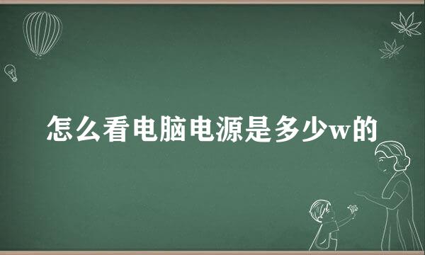 怎么看电脑电源是多少w的