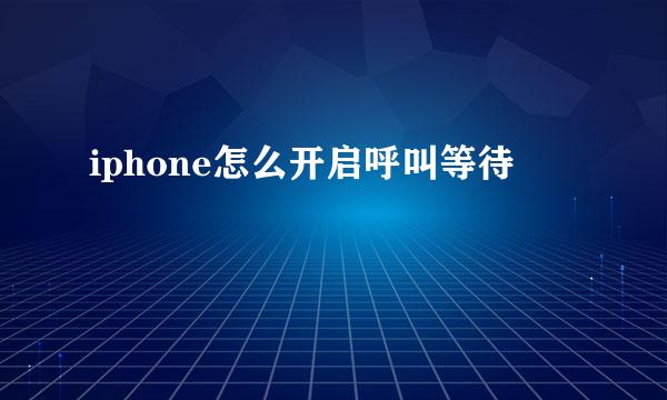 iphone怎么开启呼叫等待