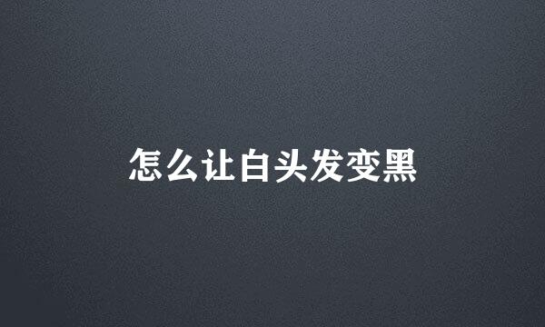 怎么让白头发变黑