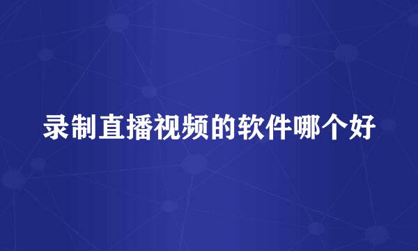 录制直播视频的软件哪个好