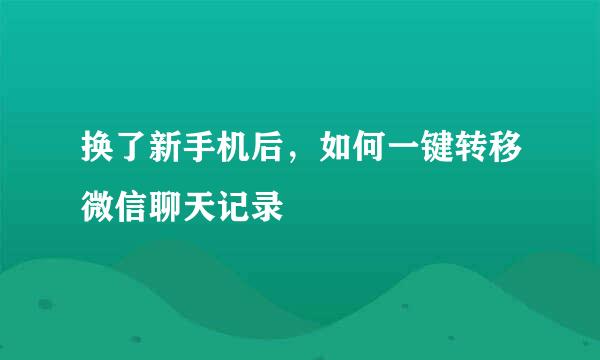 换了新手机后，如何一键转移微信聊天记录
