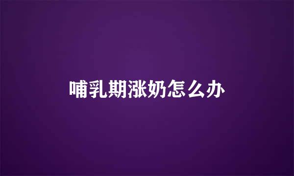 哺乳期涨奶怎么办