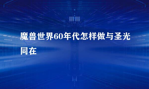 魔兽世界60年代怎样做与圣光同在