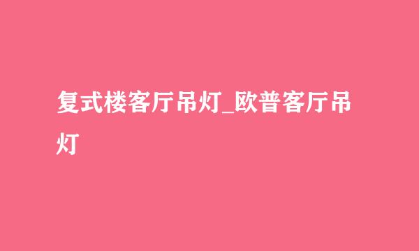 复式楼客厅吊灯_欧普客厅吊灯