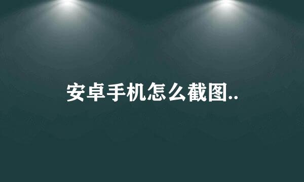 安卓手机怎么截图..
