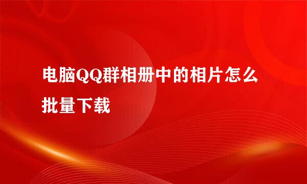 电脑QQ群相册中的相片怎么批量下载