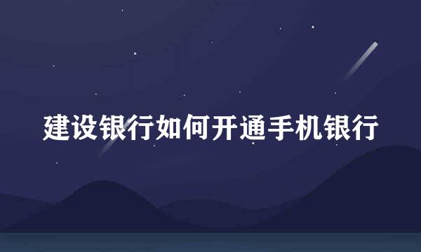 建设银行如何开通手机银行