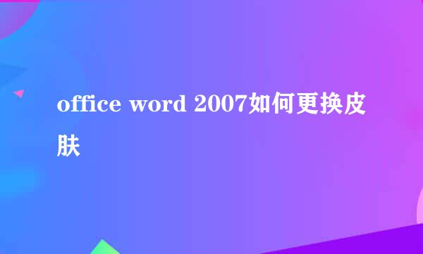 office word 2007如何更换皮肤