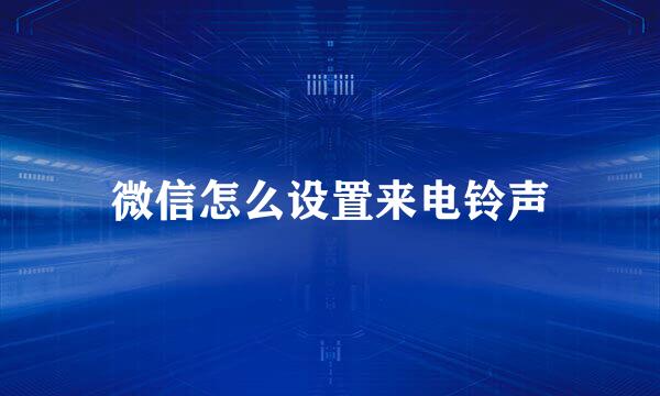 微信怎么设置来电铃声