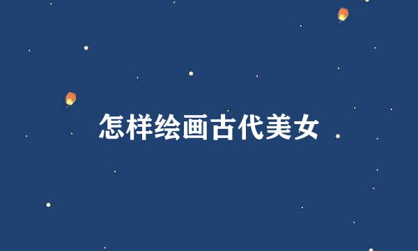 怎样绘画古代美女