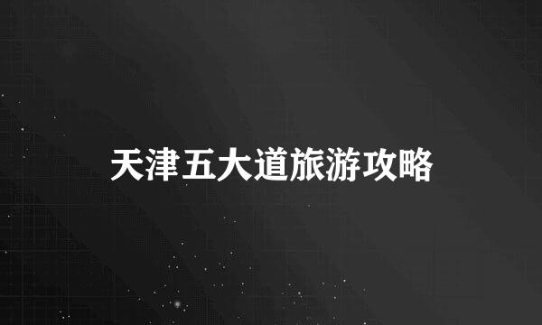 天津五大道旅游攻略