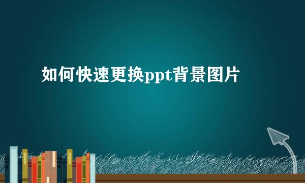 如何快速更换ppt背景图片