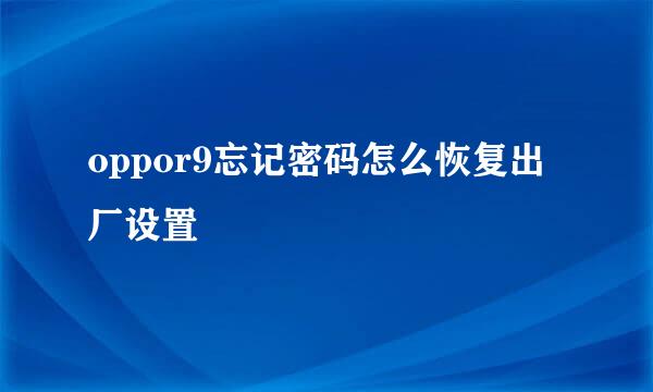 oppor9忘记密码怎么恢复出厂设置