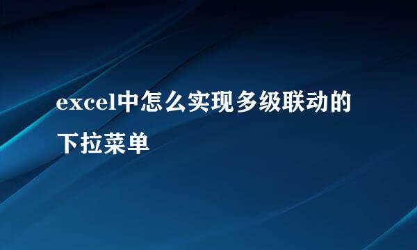 excel中怎么实现多级联动的下拉菜单