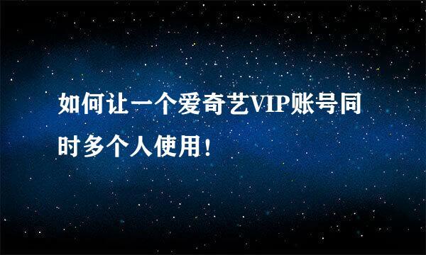 如何让一个爱奇艺VIP账号同时多个人使用！