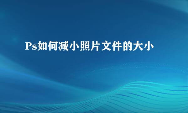 Ps如何减小照片文件的大小