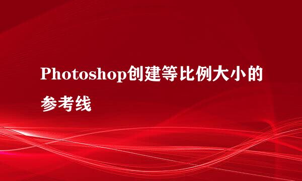 Photoshop创建等比例大小的参考线
