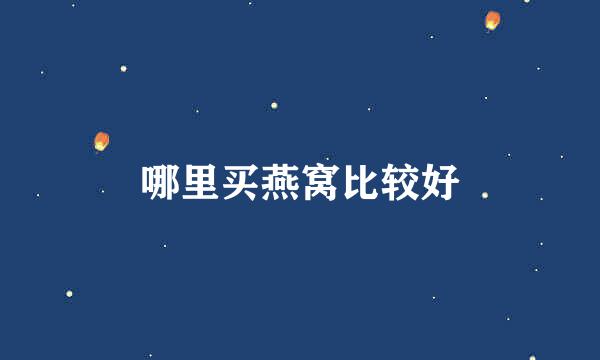 哪里买燕窝比较好