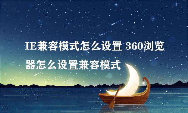 IE兼容模式怎么设置 360浏览器怎么设置兼容模式